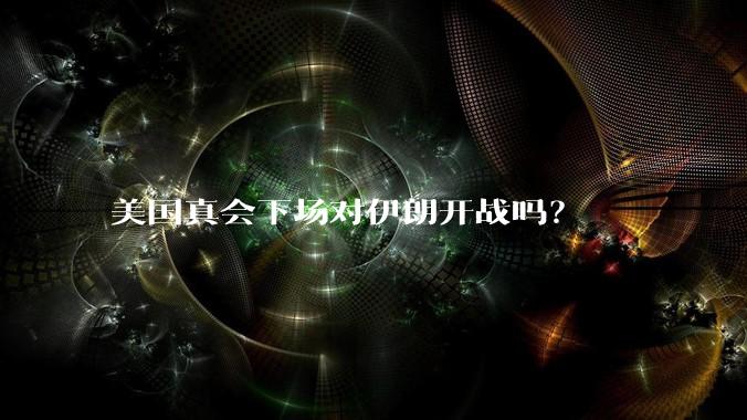 美国真会下场对伊朗开战吗？