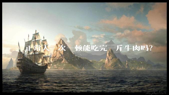 正常人一次一顿能吃完一斤牛肉吗？